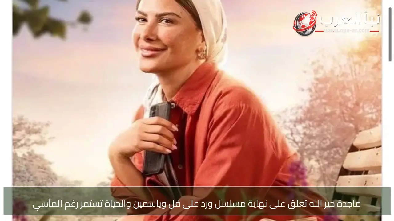 ماجدة خير الله تعلق على نهاية مسلسل ورد على فل وياسمين والحياة تستمر رغم المآسي