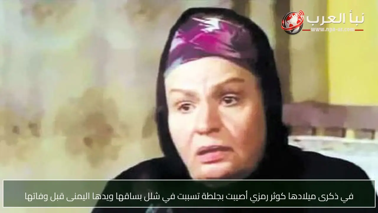 في ذكرى ميلادها كوثر رمزي أصيبت بجلطة تسببت في شلل بساقها ويدها اليمنى قبل وفاتها