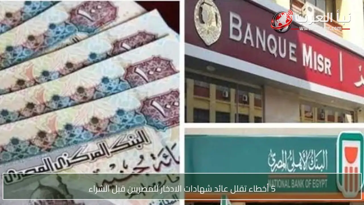 5 أخطاء تقلل عائد شهادات الادخار للمصريين قبل الشراء
