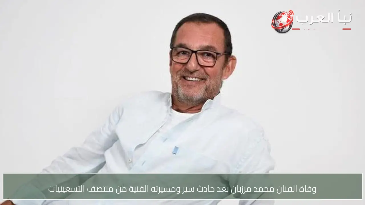 وفاة الفنان محمد مرزبان بعد حادث سير ومسيرته الفنية من منتصف التسعينيات