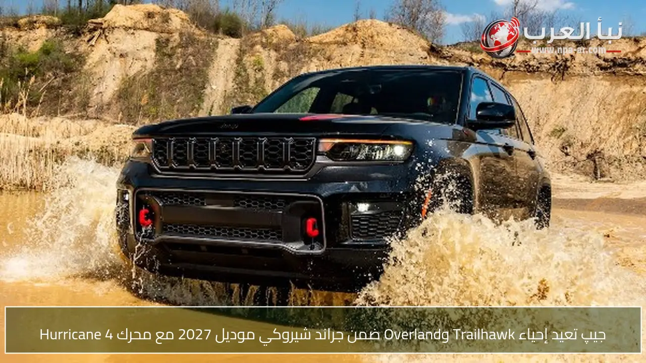 جيپ تعيد إحياء Trailhawk وOverland ضمن جراند شيروكي موديل 2027 مع محرك Hurricane 4