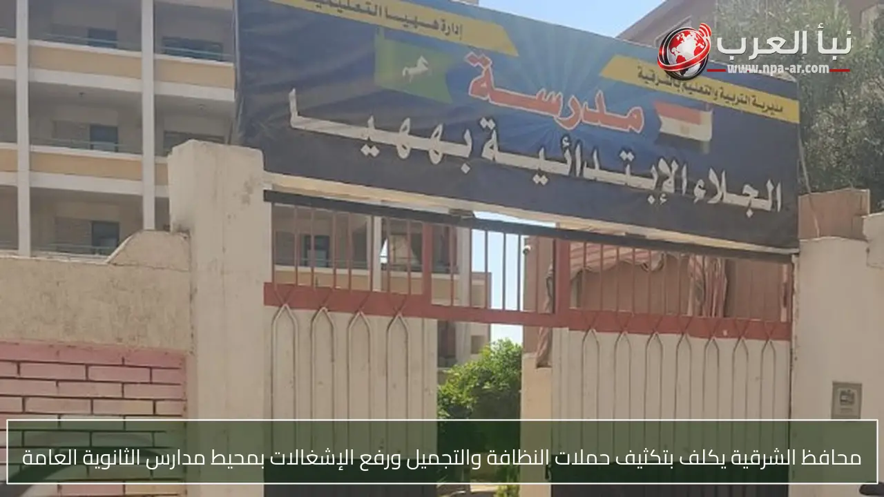 محافظ الشرقية يكلف بتكثيف حملات النظافة والتجميل ورفع الإشغالات بمحيط مدارس الثانوية العامة