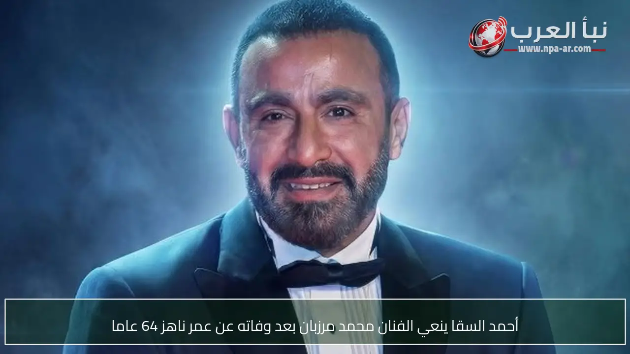أحمد السقا ينعي الفنان محمد مرزبان بعد وفاته عن عمر ناهز 64 عاما