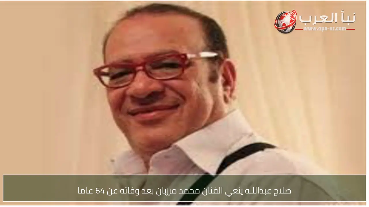 صلاح عبداللـه ينعي الفنان محمد مرزبان بعد وفاته عن 64 عاما