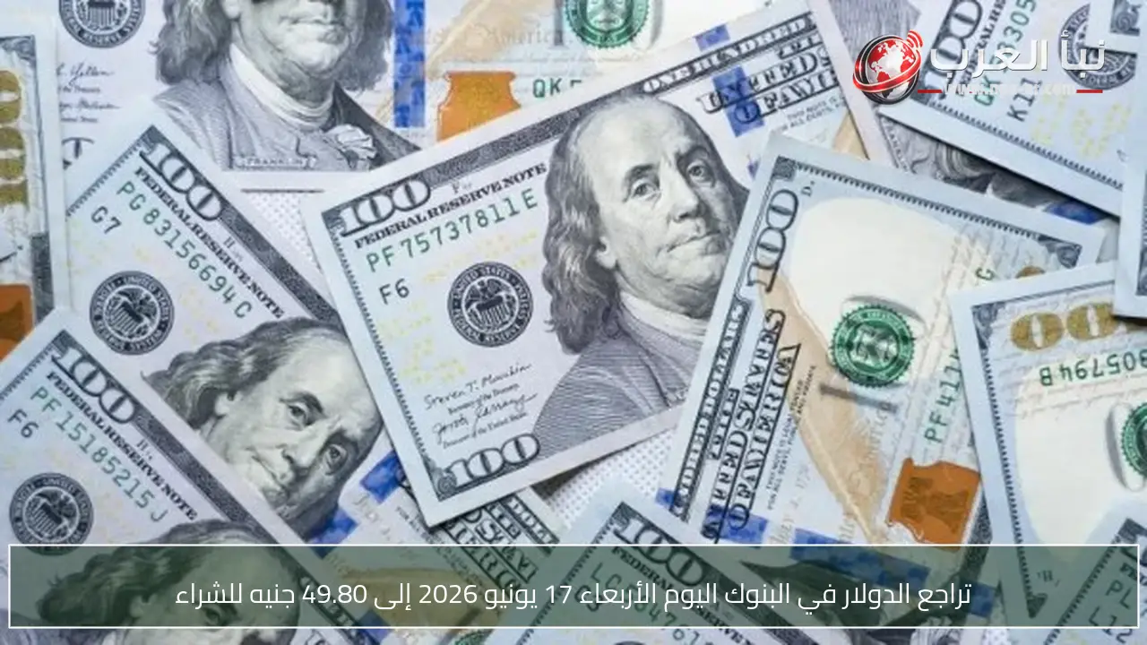 تراجع الدولار في البنوك اليوم الأربعاء 17 يونيو 2026 إلى 49.80 جنيه للشراء