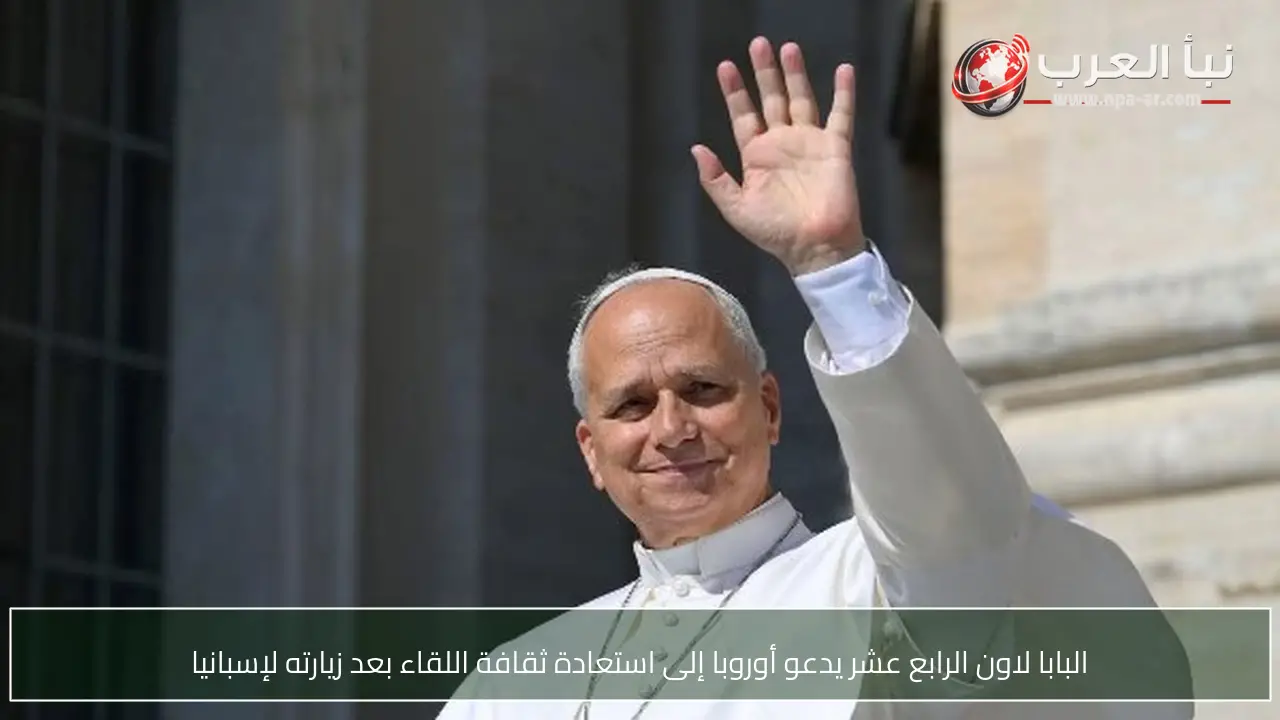 البابا لاون الرابع عشر يدعو أوروبا إلى استعادة ثقافة اللقاء بعد زيارته لإسبانيا