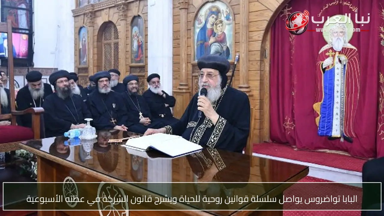 البابا تواضروس يواصل سلسلة قوانين روحية للحياة ويشرح قانون الشركة في عظته الأسبوعية