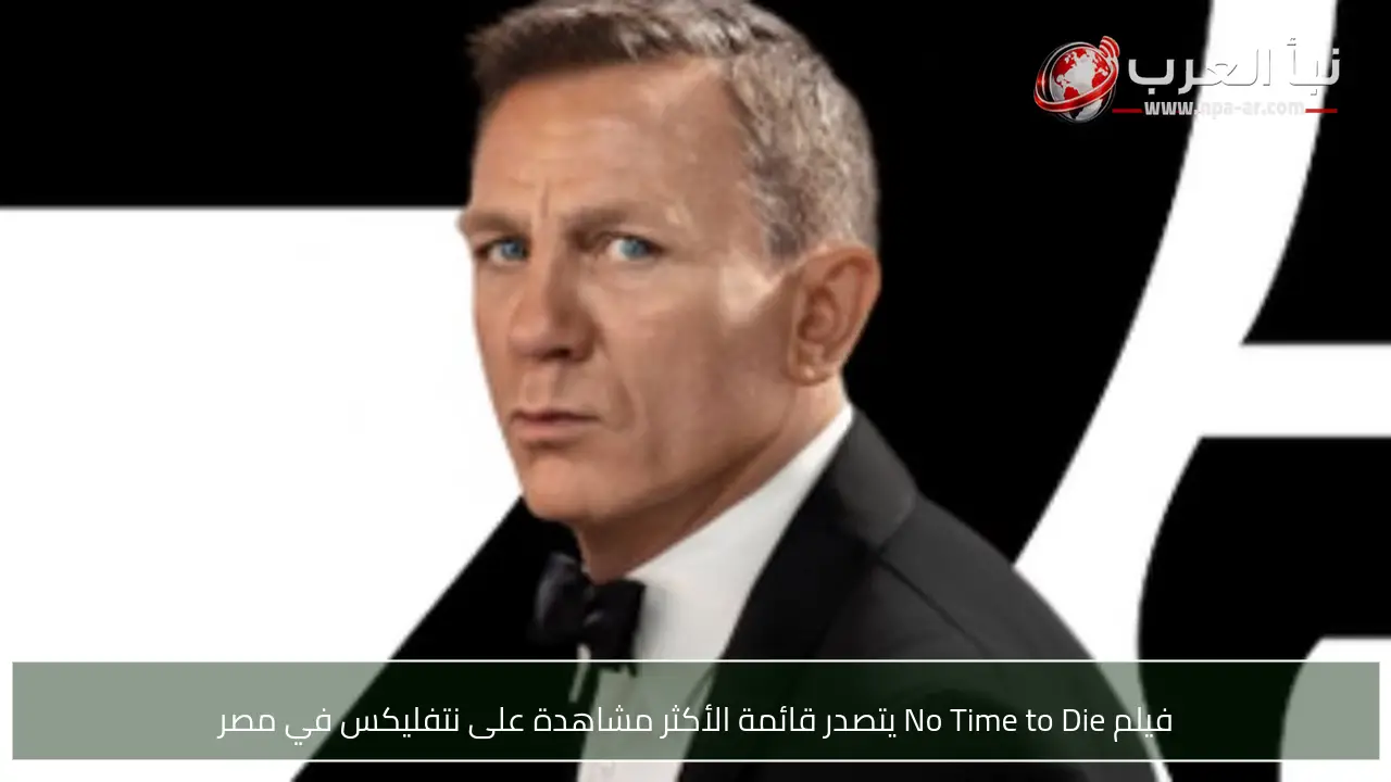 فيلم No Time to Die يتصدر قائمة الأكثر مشاهدة على نتفليكس في مصر