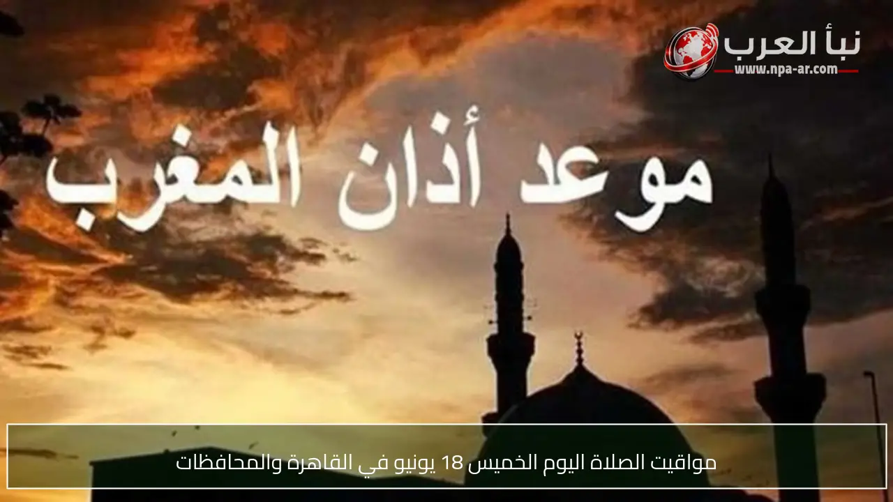مواقيت الصلاة اليوم الخميس 18 يونيو في القاهرة والمحافظات