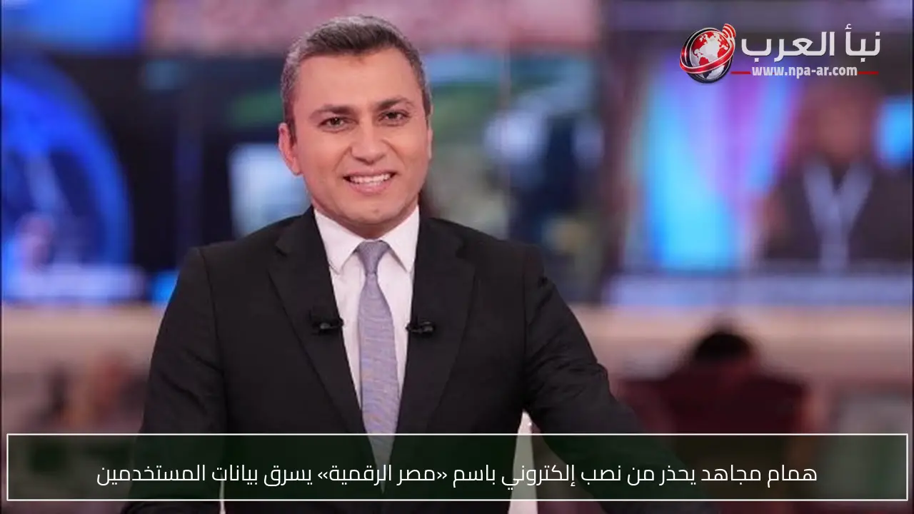 همام مجاهد يحذر من نصب إلكتروني باسم «مصر الرقمية» يسرق بيانات المستخدمين