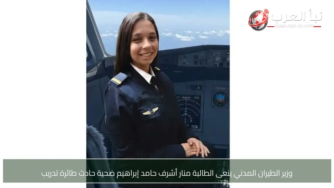 وزير الطيران المدني ينعى الطالبة منار أشرف حامد إبراهيم ضحية حادث طائرة تدريب
