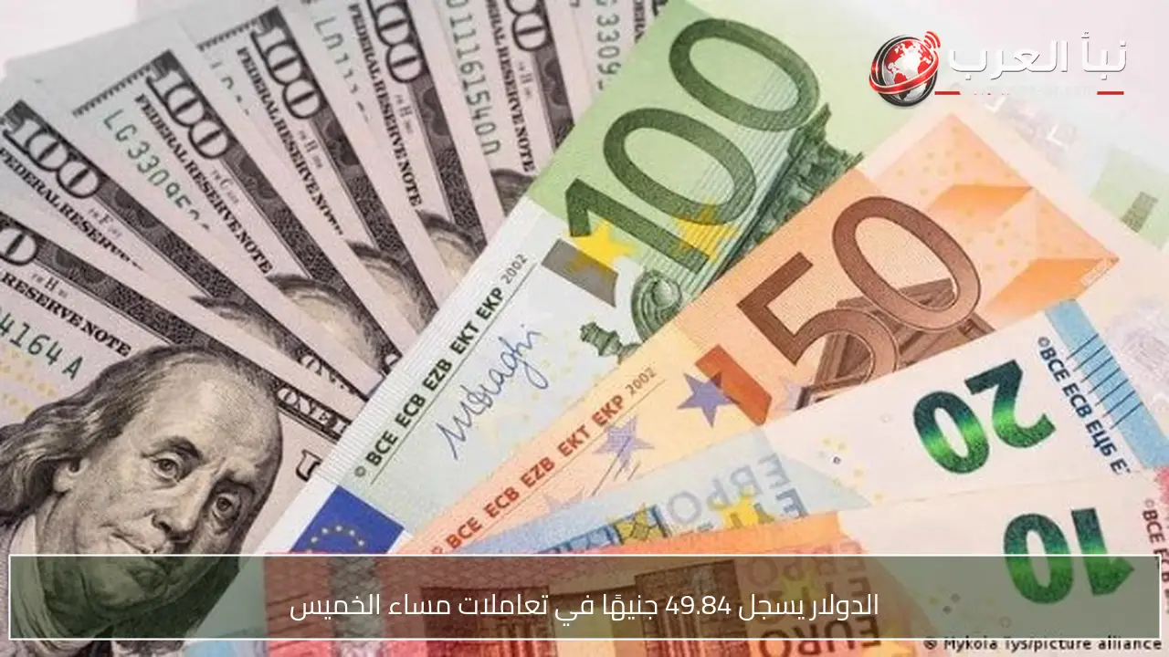 الدولار يسجل 49.84 جنيهًا في تعاملات مساء الخميس