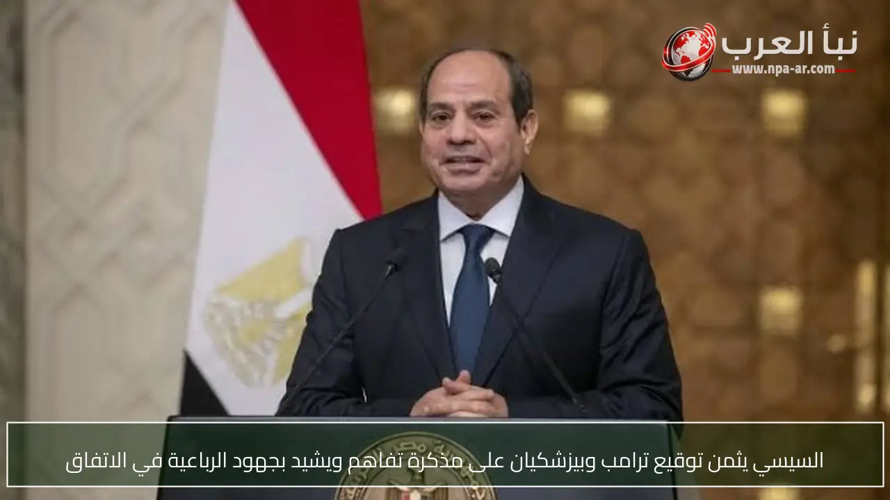 السيسي يثمن توقيع ترامب وبيزشكيان على مذكرة تفاهم ويشيد بجهود الرباعية في الاتفاق