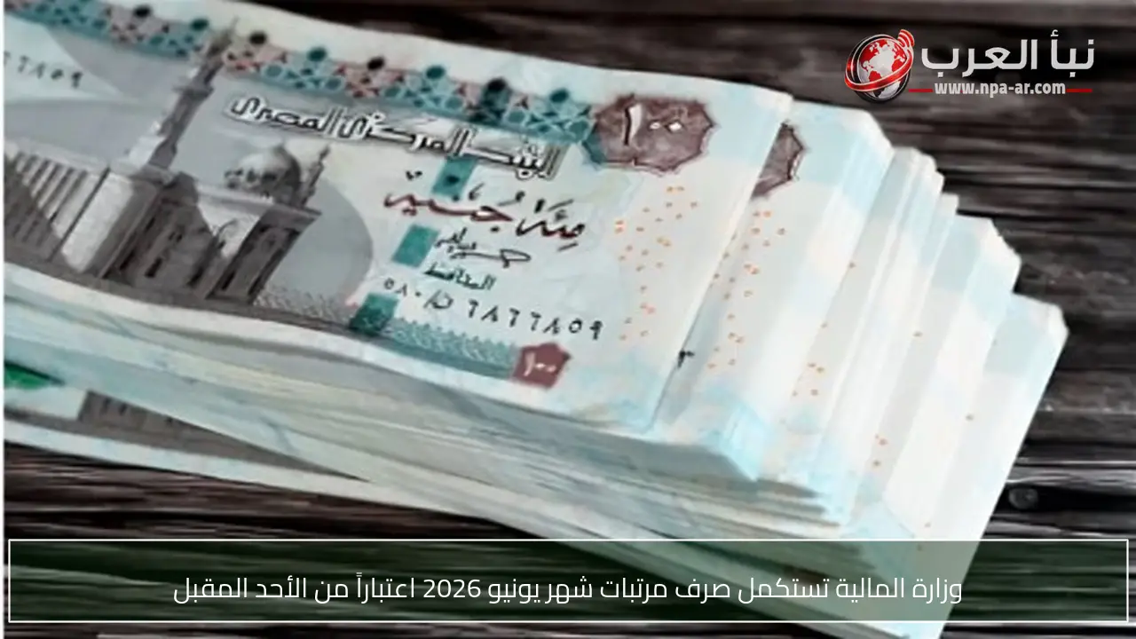 وزارة المالية تستكمل صرف مرتبات شهر يونيو 2026 اعتباراً من الأحد المقبل