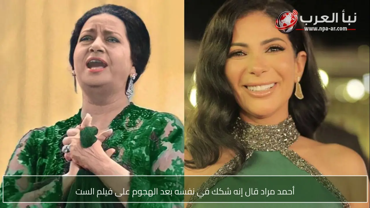 أحمد مراد قال إنه شكك في نفسه بعد الهجوم على فيلم الست