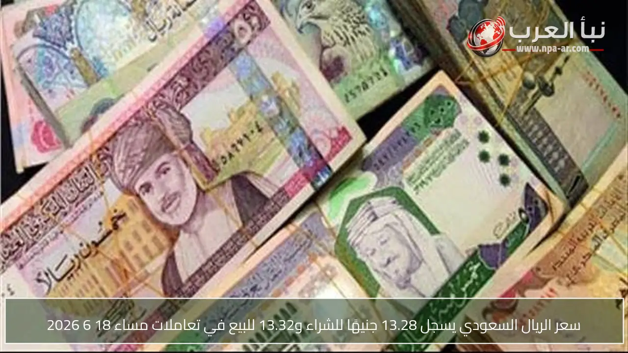 سعر الريال السعودي يسجل 13.28 جنيهًا للشراء و13.32 للبيع في تعاملات مساء 18 6 2026