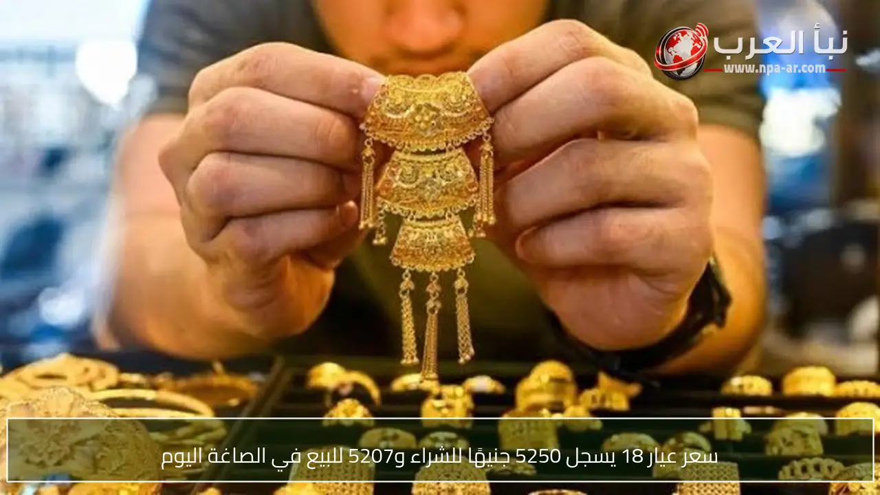 سعر عيار 18 يسجل 5250 جنيهًا للشراء و5207 للبيع في الصاغة اليوم