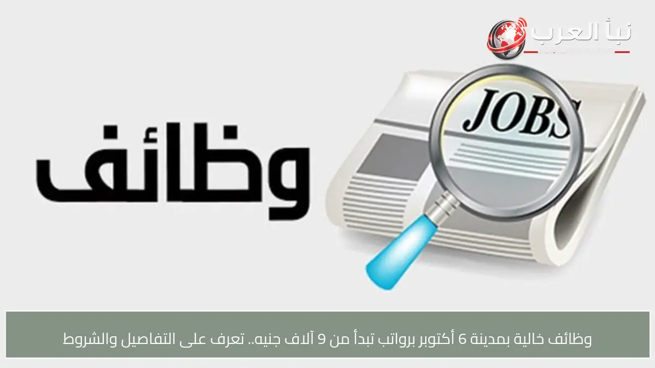 وظائف خالية بمدينة 6 أكتوبر برواتب تبدأ من 9 آلاف جنيه.. تعرف على التفاصيل والشروط