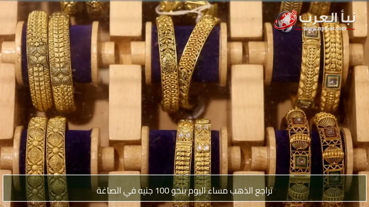 تراجع الذهب مساء اليوم بنحو 100 جنيه في الصاغة