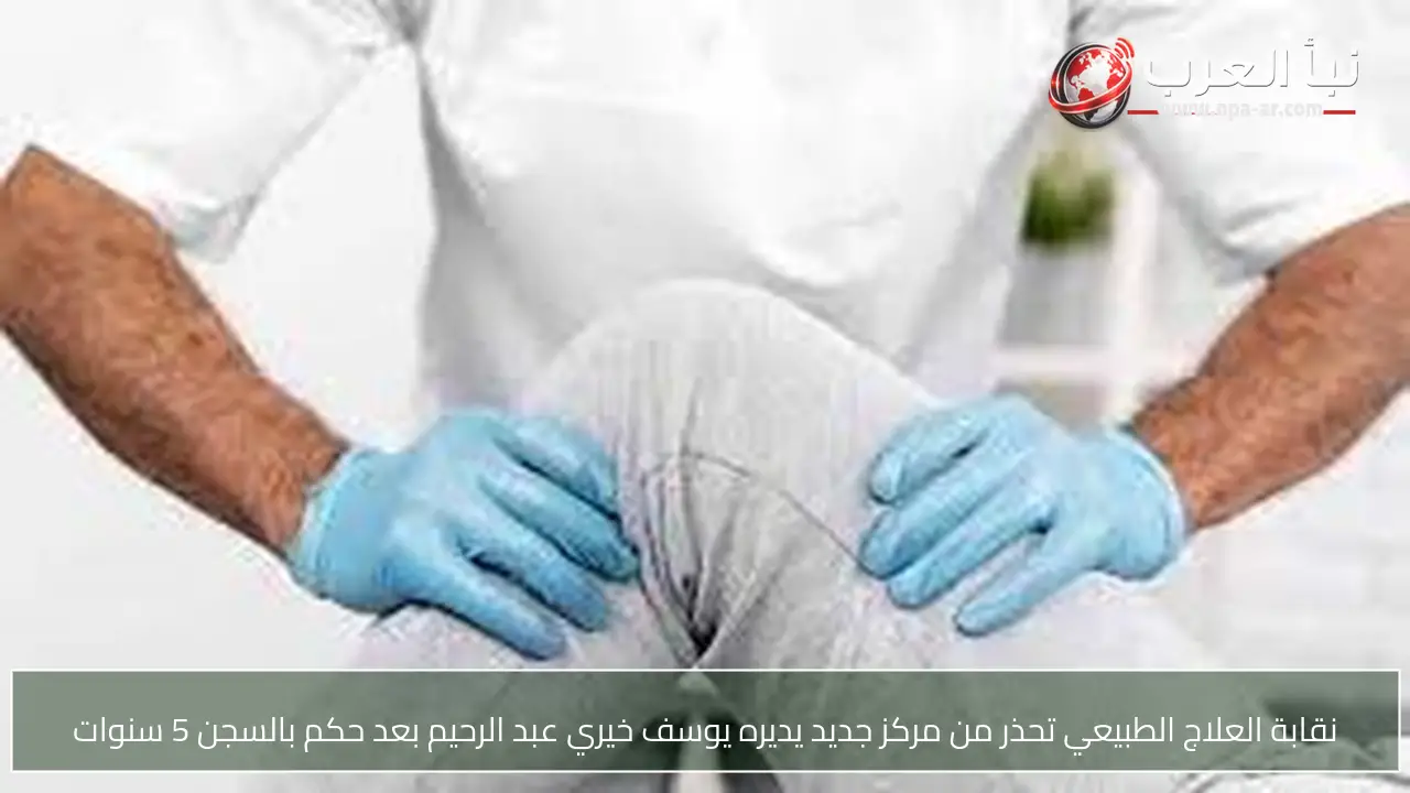 نقابة العلاج الطبيعي تحذر من مركز جديد يديره يوسف خيري عبد الرحيم بعد حكم بالسجن 5 سنوات