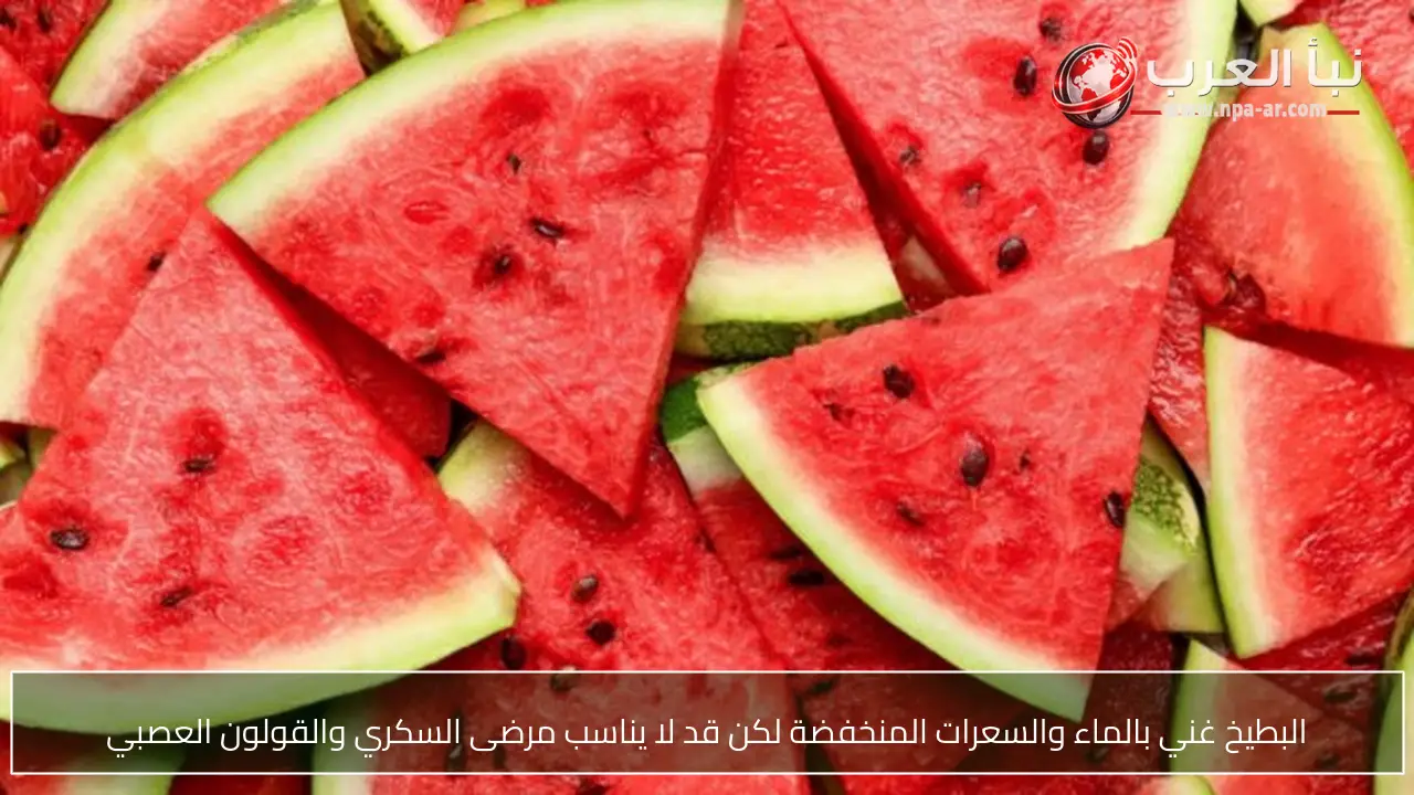 البطيخ غني بالماء والسعرات المنخفضة لكن قد لا يناسب مرضى السكري والقولون العصبي