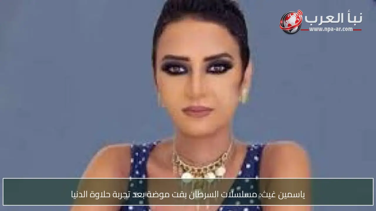 ياسمين غيث: مسلسلات السرطان بقت موضة بعد تجربة حلاوة الدنيا