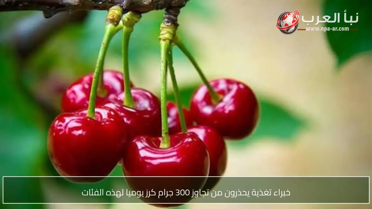 خبراء تغذية يحذرون من تجاوز 300 جرام كرز يوميا لهذه الفئات