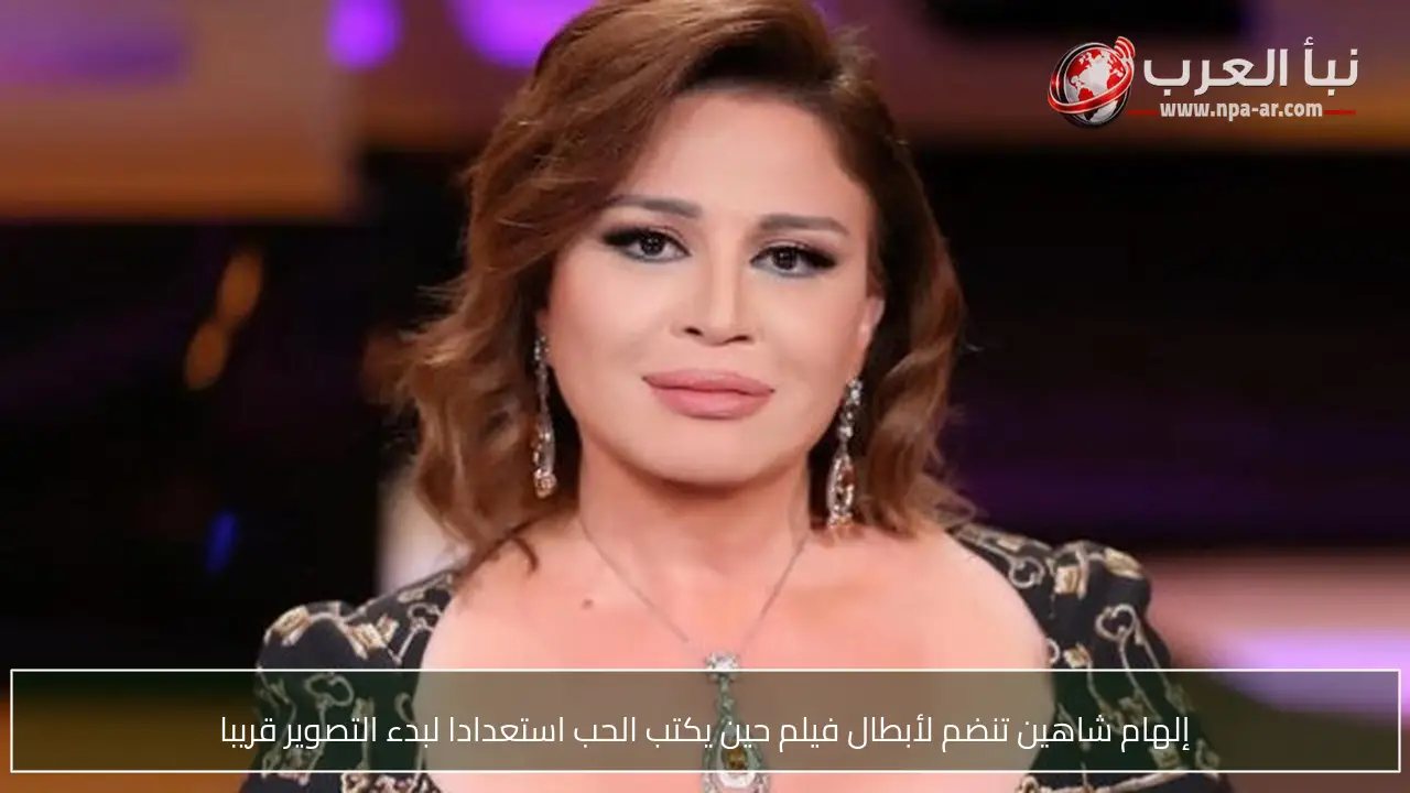 إلهام شاهين تنضم لأبطال فيلم حين يكتب الحب استعدادا لبدء التصوير قريبا