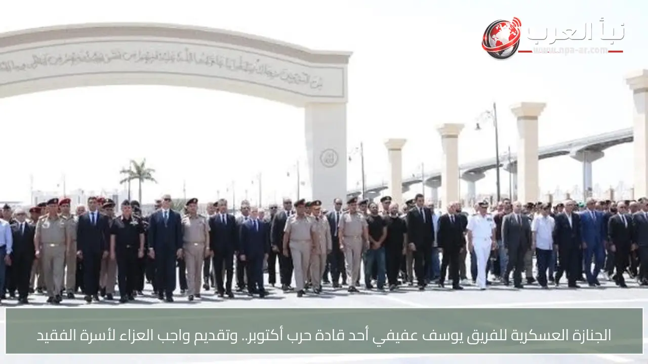 الجنازة العسكرية للفريق يوسف عفيفي أحد قادة حرب أكتوبر.. وتقديم واجب العزاء لأسرة الفقيد