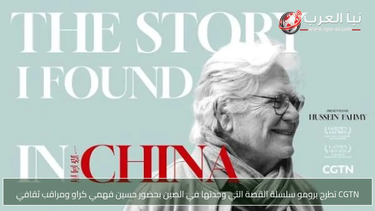 CGTN تطرح برومو سلسلة القصة التي وجدتها في الصين بحضور حسين فهمي كراو ومراقب ثقافي