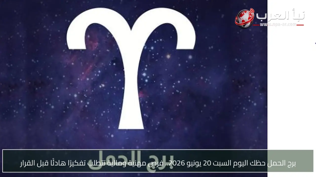 برج الحمل حظك اليوم السبت 20 يونيو 2026.. فرص مهنية ومالية تتطلب تفكيرًا هادئًا قبل القرار