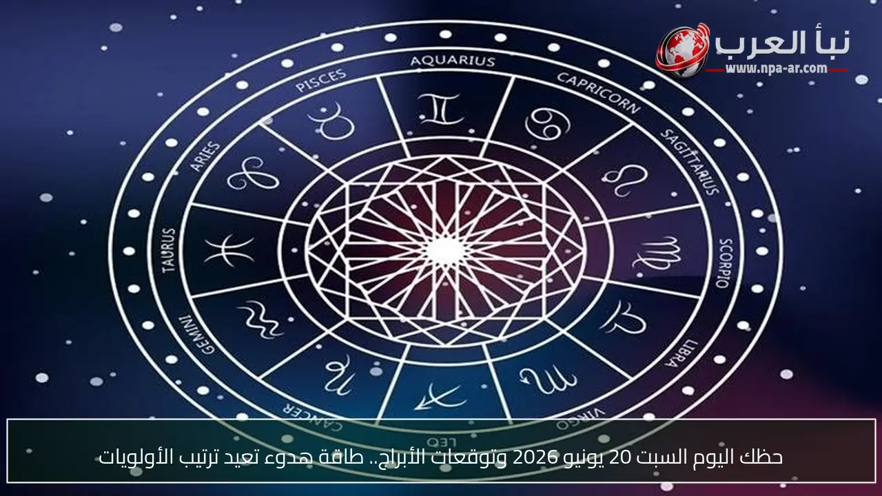 حظك اليوم السبت 20 يونيو 2026 وتوقعات الأبراج.. طاقة هدوء تعيد ترتيب الأولويات