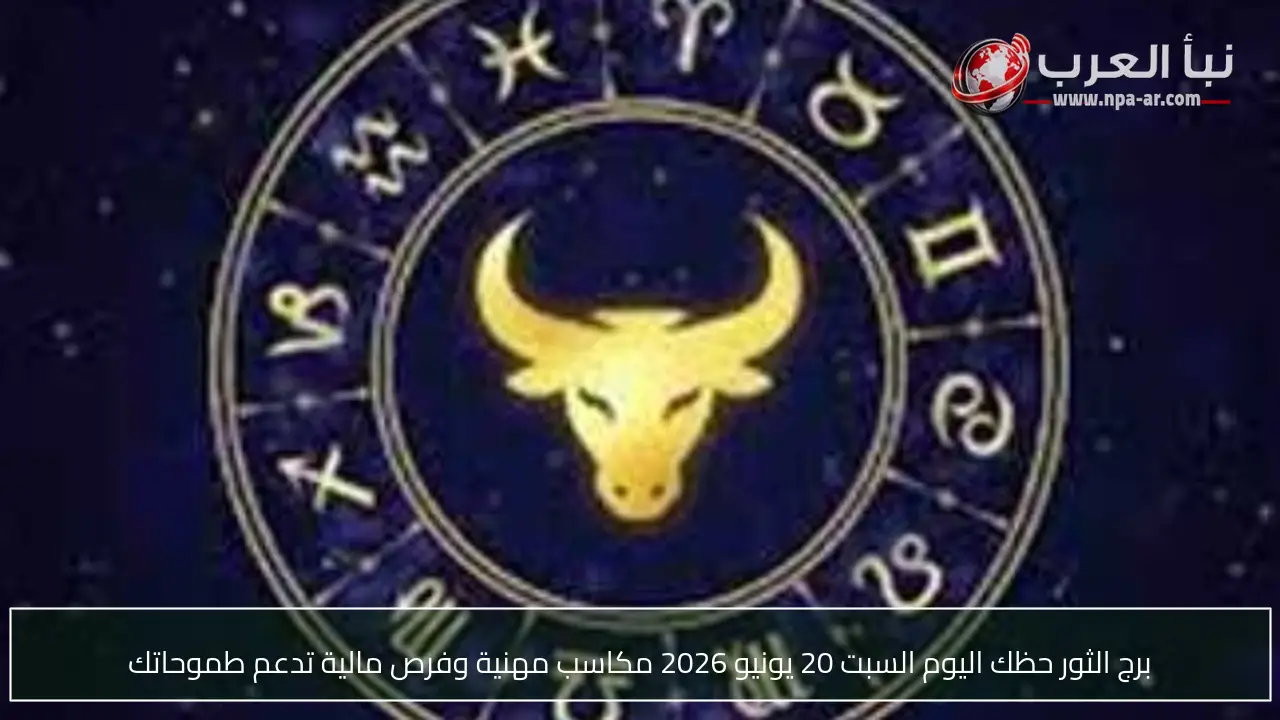 برج الثور حظك اليوم السبت 20 يونيو 2026 مكاسب مهنية وفرص مالية تدعم طموحاتك