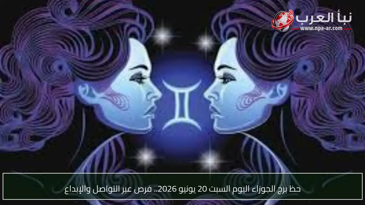 حظ برج الجوزاء اليوم السبت 20 يونيو 2026.. فرص عبر التواصل والإبداع