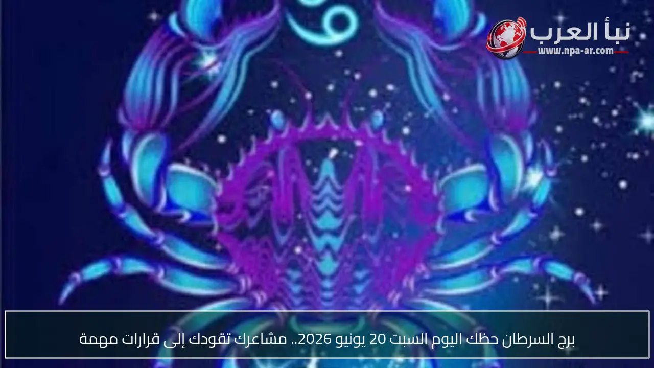 برج السرطان حظك اليوم السبت 20 يونيو 2026.. مشاعرك تقودك إلى قرارات مهمة