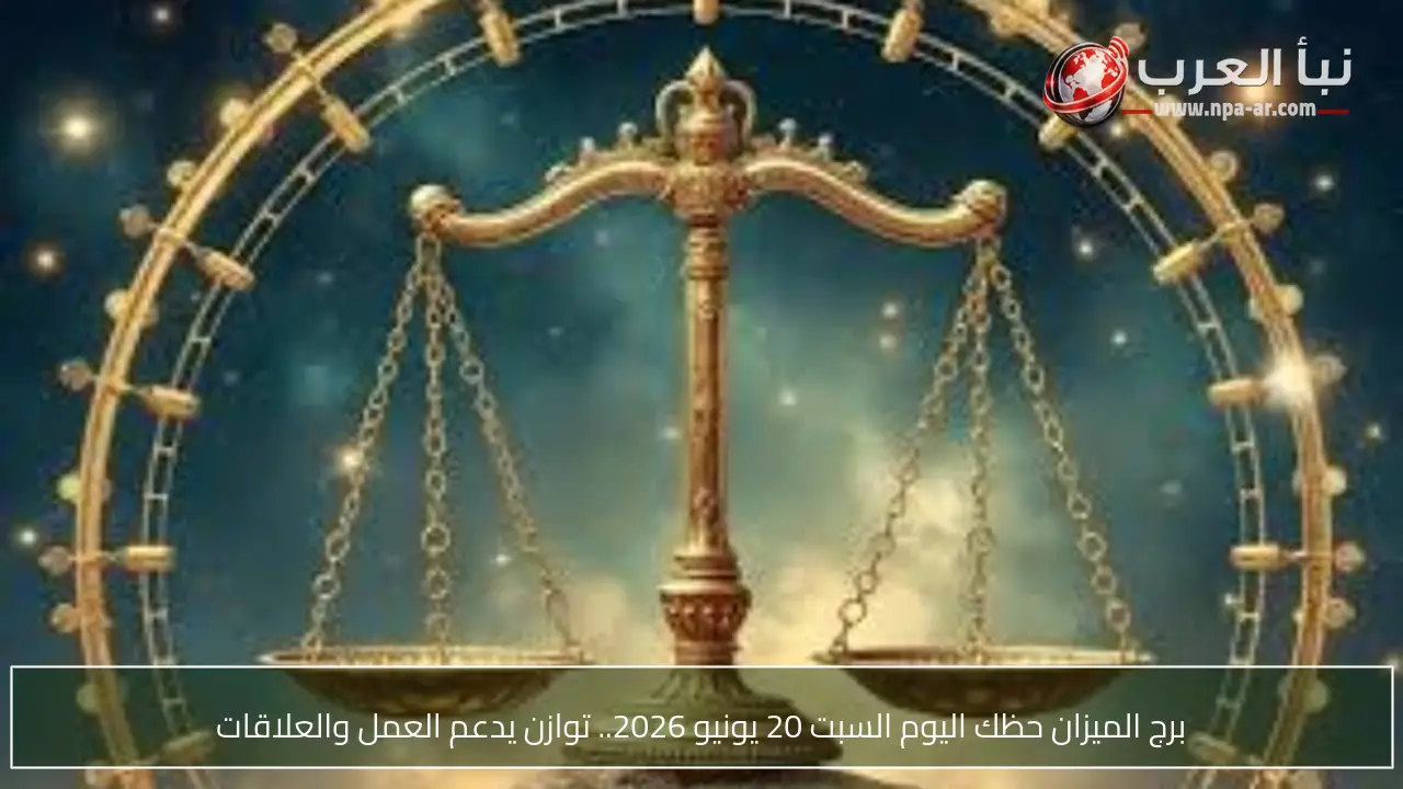 برج الميزان حظك اليوم السبت 20 يونيو 2026.. توازن يدعم العمل والعلاقات