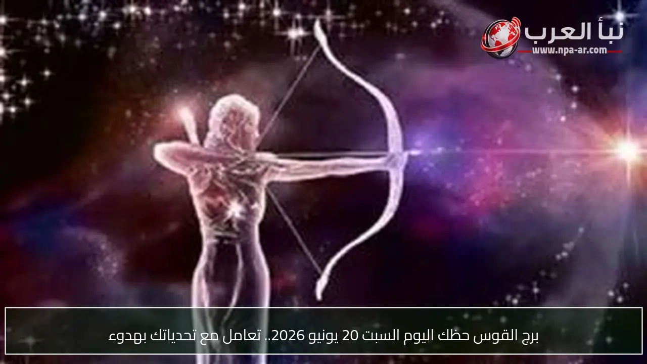 برج القوس حظك اليوم السبت 20 يونيو 2026.. تعامل مع تحدياتك بهدوء