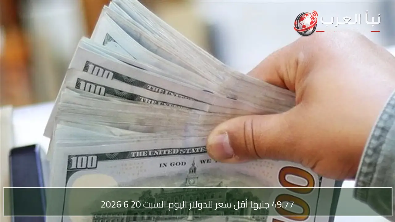 49.77 جنيهًا أقل سعر للدولار اليوم السبت 20 6 2026