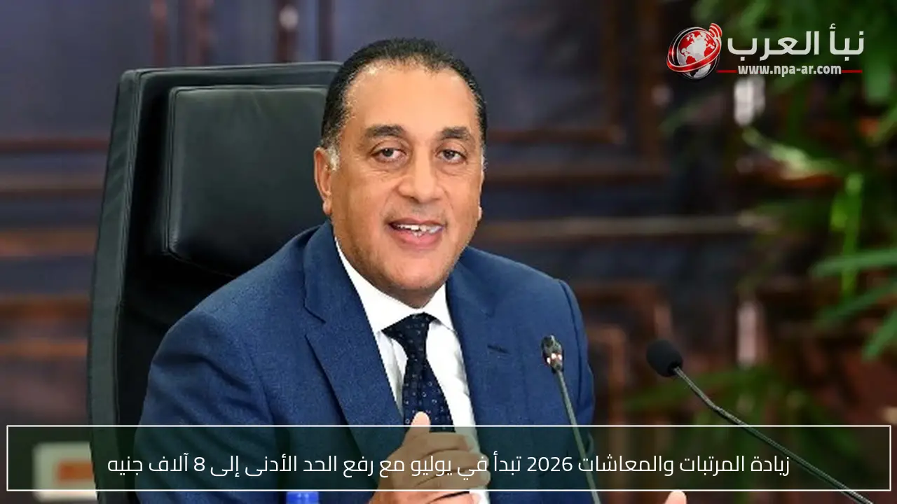 زيادة المرتبات والمعاشات 2026 تبدأ في يوليو مع رفع الحد الأدنى إلى 8 آلاف جنيه