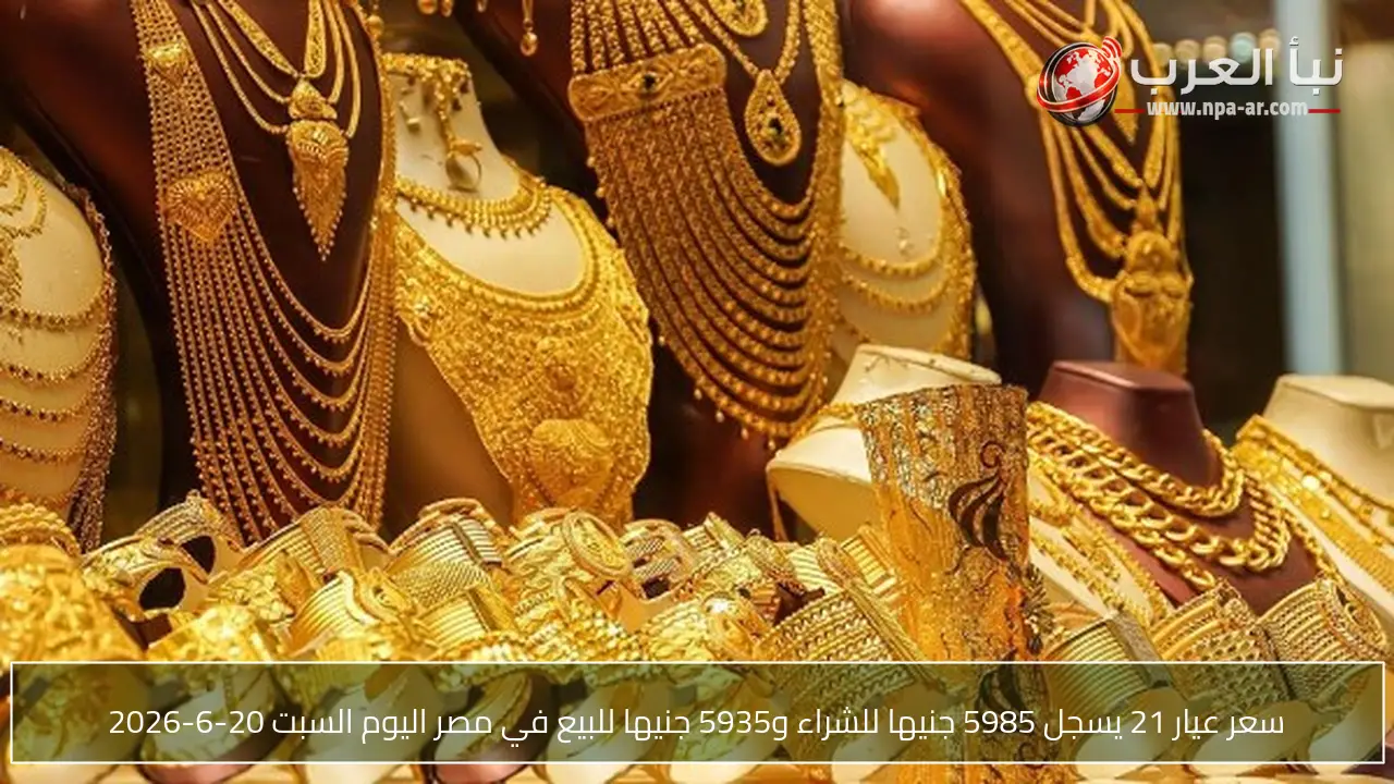 سعر عيار 21 يسجل 5985 جنيها للشراء و5935 جنيها للبيع في مصر اليوم السبت 20-6-2026