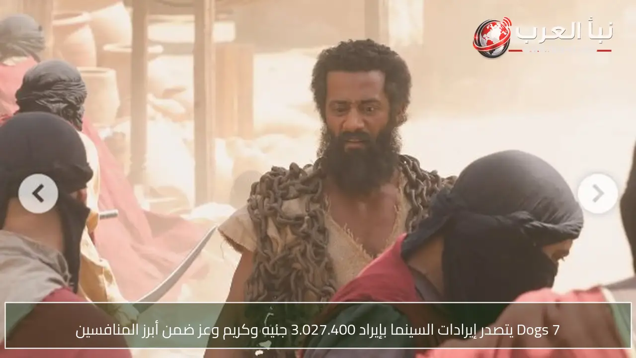 7 Dogs يتصدر إيرادات السينما بإيراد 3.027.400 جنيه وكريم وعز ضمن أبرز المنافسين