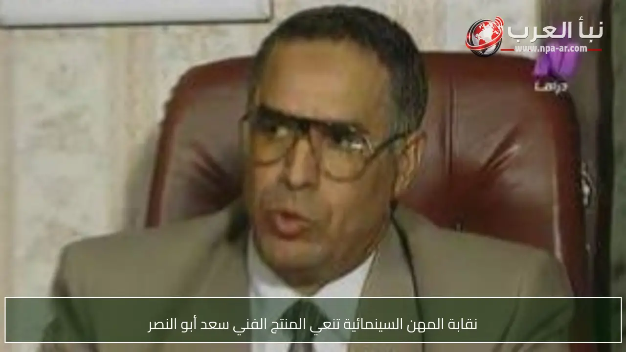 نقابة المهن السينمائية تنعي المنتج الفني سعد أبو النصر