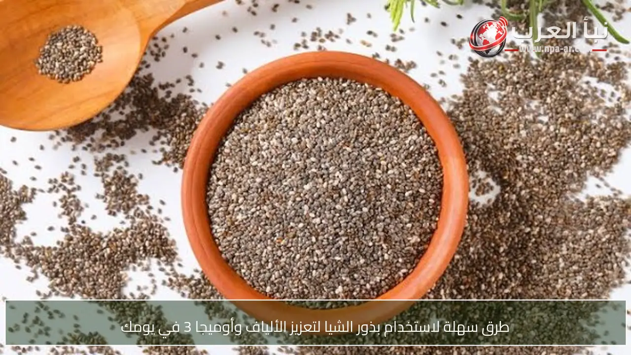 طرق سهلة لاستخدام بذور الشيا لتعزيز الألياف وأوميجا 3 في يومك
