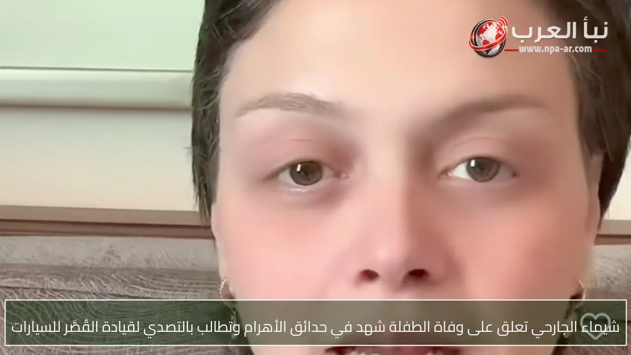 شيماء الجارحي تعلق على وفاة الطفلة شهد في حدائق الأهرام وتطالب بالتصدي لقيادة القُصَّر للسيارات