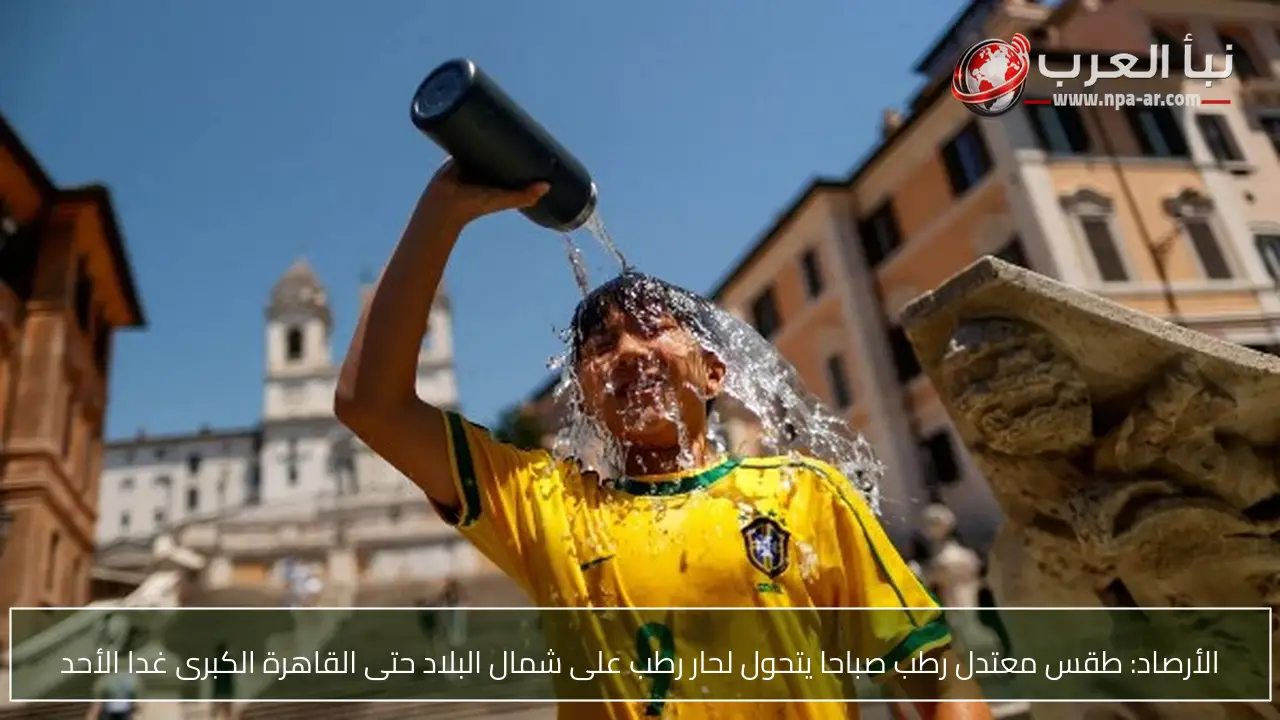 الأرصاد: طقس معتدل رطب صباحا يتحول لحار رطب على شمال البلاد حتى القاهرة الكبرى غدا الأحد