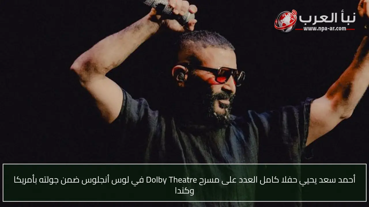أحمد سعد يحيي حفلا كامل العدد على مسرح Dolby Theatre في لوس أنجلوس ضمن جولته بأمريكا وكندا