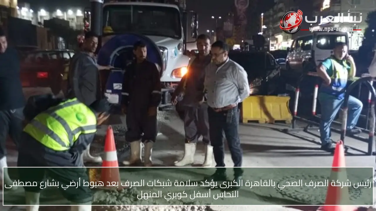 رئيس شركة الصرف الصحي بالقاهرة الكبرى يؤكد سلامة شبكات الصرف بعد هبوط أرضي بشارع مصطفى النحاس أسفل كوبري المنهل