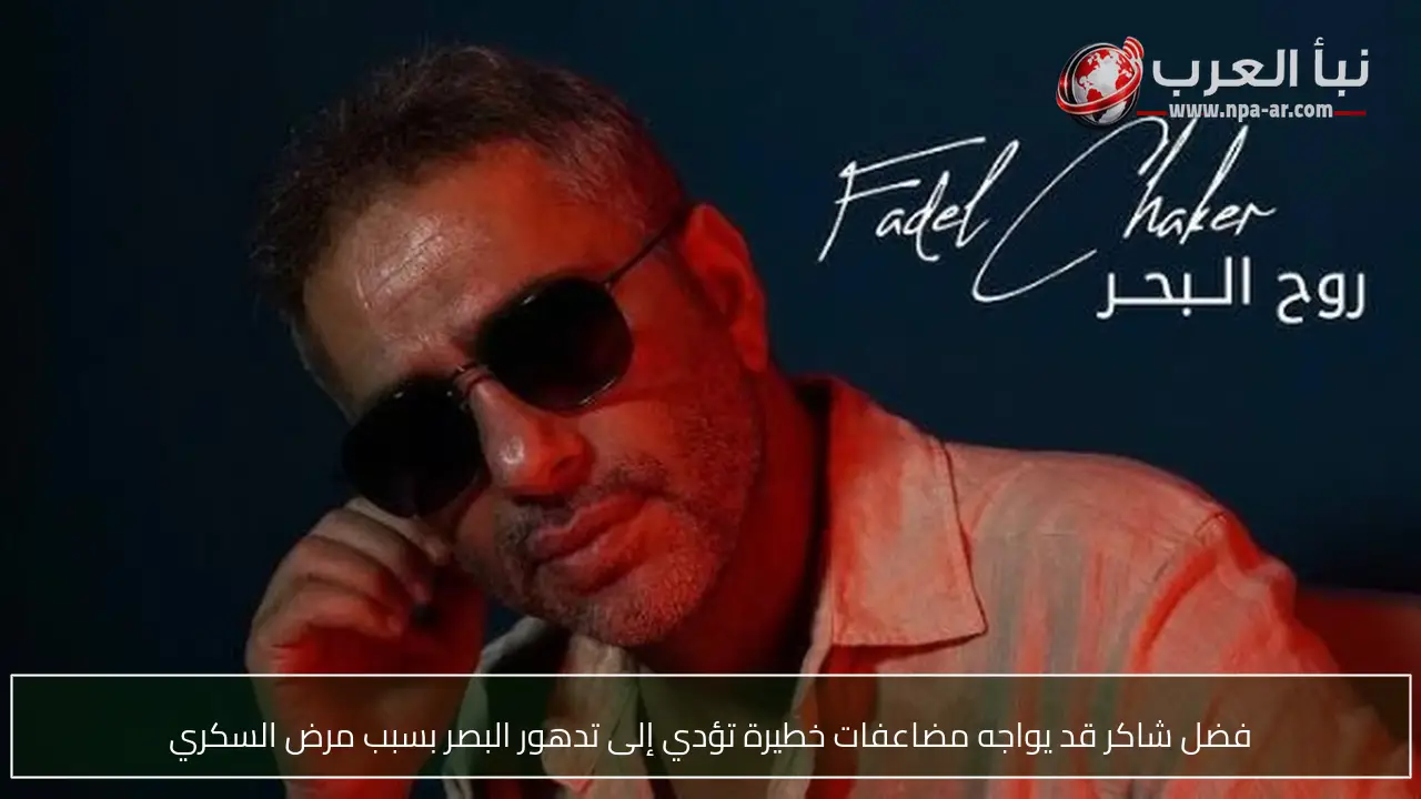 فضل شاكر قد يواجه مضاعفات خطيرة تؤدي إلى تدهور البصر بسبب مرض السكري