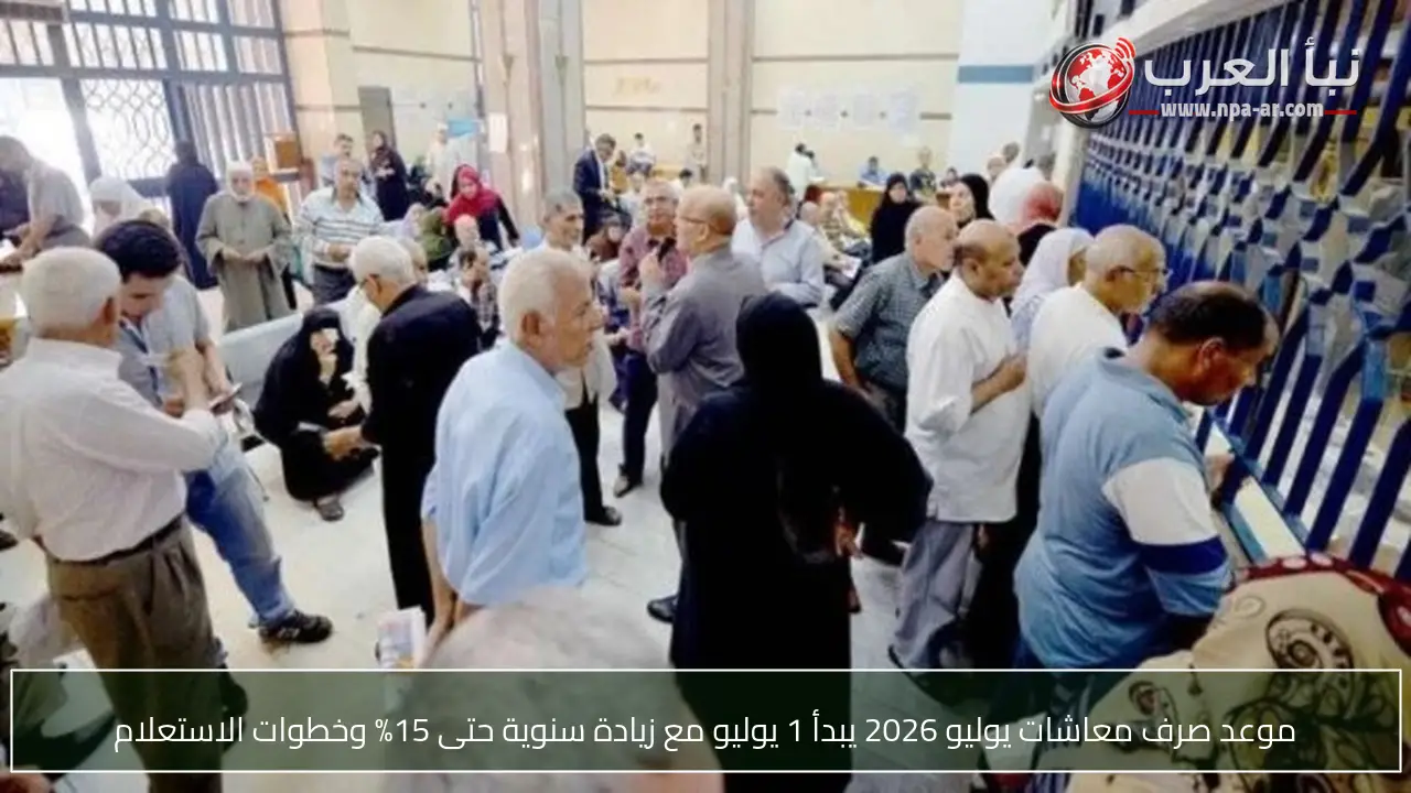 موعد صرف معاشات يوليو 2026 يبدأ 1 يوليو مع زيادة سنوية حتى 15% وخطوات الاستعلام