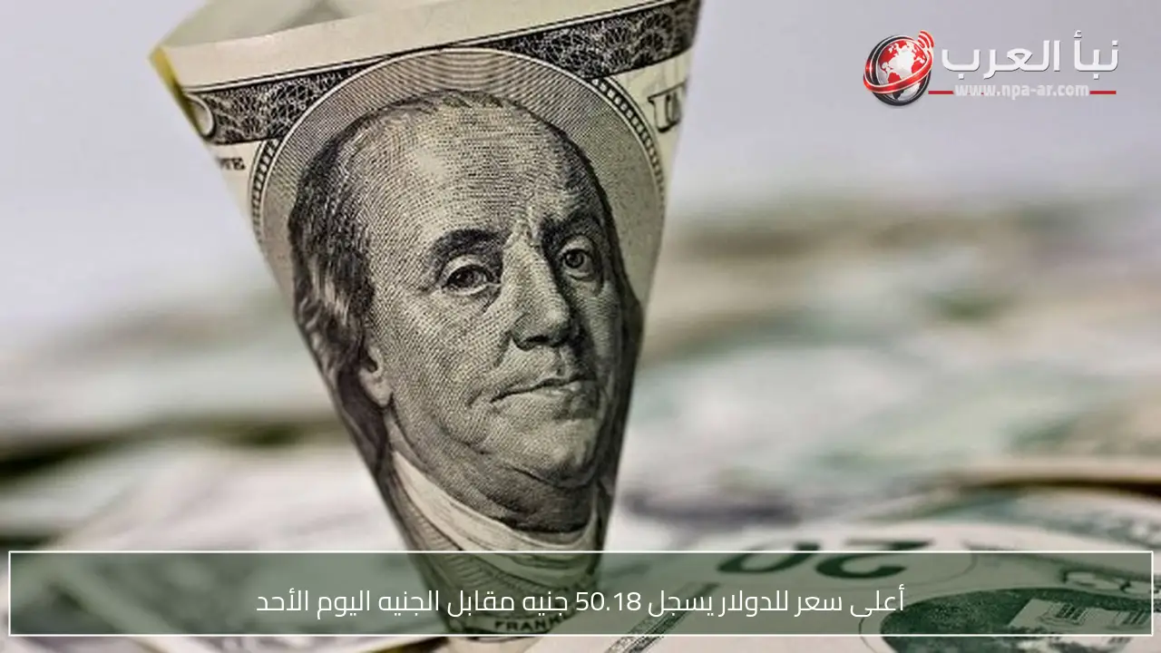 أعلى سعر للدولار يسجل 50.18 جنيه مقابل الجنيه اليوم الأحد